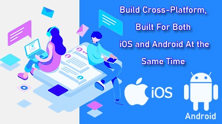 Build Cross-Platform, Built For Both iOS and Android
