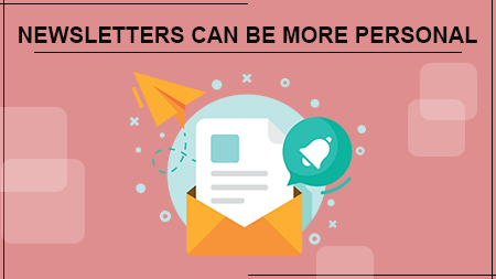 NEWSLETTERS CAN BE MORE PERSONAL