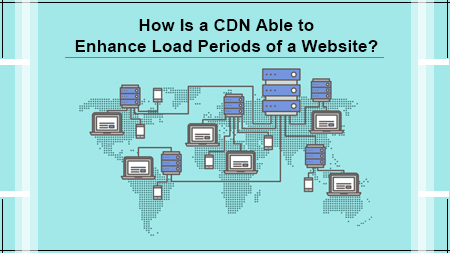 How Is a CDN Able to Enhance Load Periods of a Website
