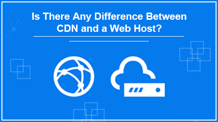 Is There Any Difference Between CDN and a Web Host